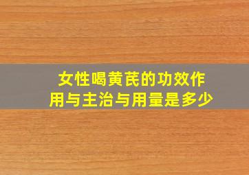 女性喝黄芪的功效作用与主治与用量是多少