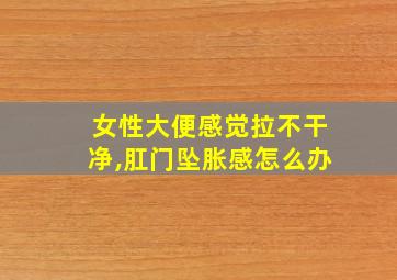 女性大便感觉拉不干净,肛门坠胀感怎么办