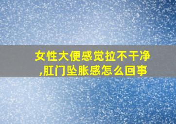 女性大便感觉拉不干净,肛门坠胀感怎么回事