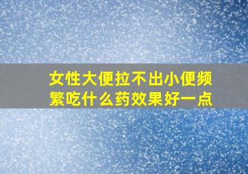 女性大便拉不出小便频繁吃什么药效果好一点