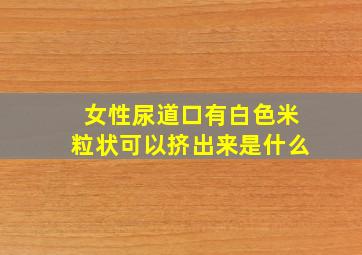 女性尿道口有白色米粒状可以挤出来是什么