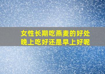 女性长期吃燕麦的好处晚上吃好还是早上好呢