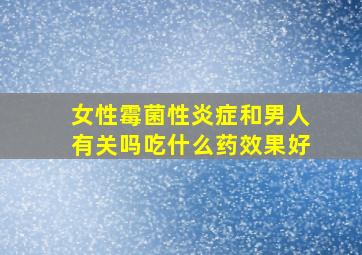 女性霉菌性炎症和男人有关吗吃什么药效果好