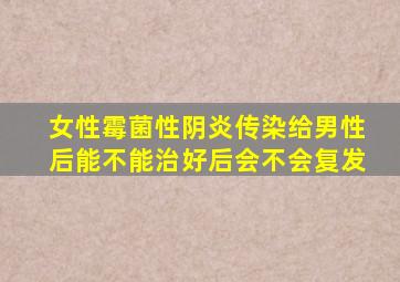 女性霉菌性阴炎传染给男性后能不能治好后会不会复发