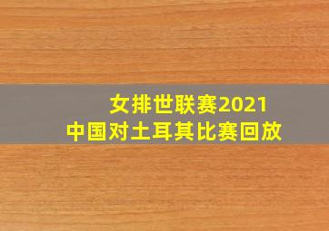 女排世联赛2021中国对土耳其比赛回放