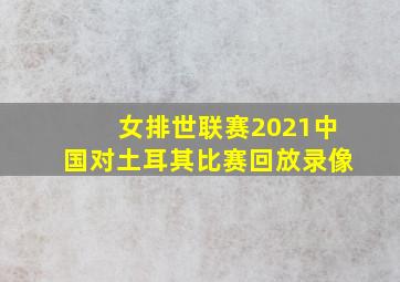 女排世联赛2021中国对土耳其比赛回放录像