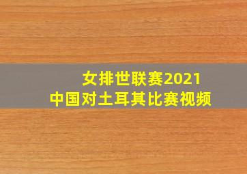 女排世联赛2021中国对土耳其比赛视频