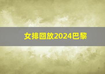 女排回放2024巴黎