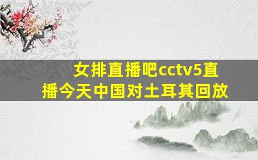 女排直播吧cctv5直播今天中国对土耳其回放