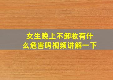 女生晚上不卸妆有什么危害吗视频讲解一下