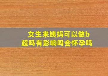 女生来姨妈可以做b超吗有影响吗会怀孕吗