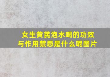 女生黄芪泡水喝的功效与作用禁忌是什么呢图片