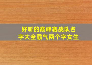 好听的巅峰赛战队名字大全霸气两个字女生