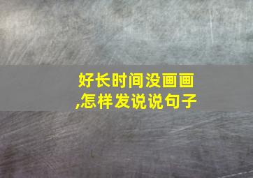 好长时间没画画,怎样发说说句子