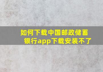 如何下载中国邮政储蓄银行app下载安装不了