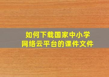 如何下载国家中小学网络云平台的课件文件