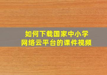 如何下载国家中小学网络云平台的课件视频