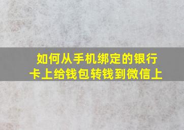 如何从手机绑定的银行卡上给钱包转钱到微信上