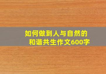 如何做到人与自然的和谐共生作文600字