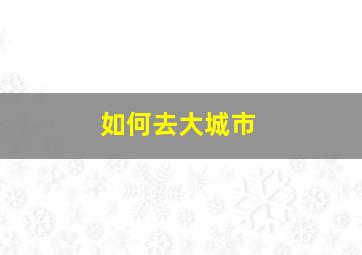 如何去大城市