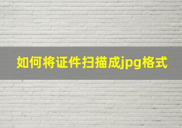 如何将证件扫描成jpg格式