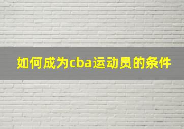 如何成为cba运动员的条件