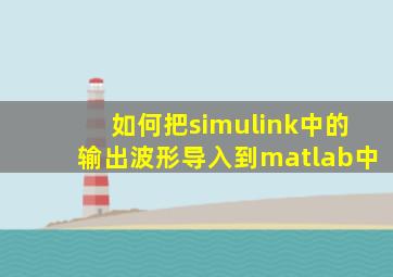 如何把simulink中的输出波形导入到matlab中