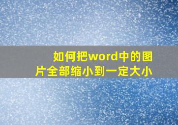 如何把word中的图片全部缩小到一定大小