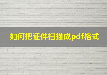 如何把证件扫描成pdf格式