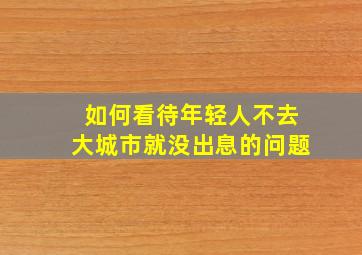 如何看待年轻人不去大城市就没出息的问题