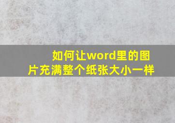 如何让word里的图片充满整个纸张大小一样