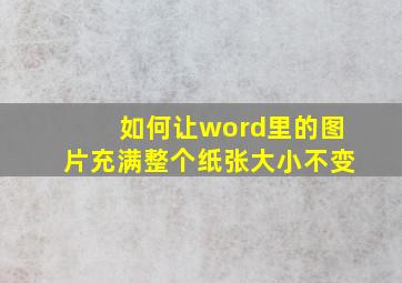 如何让word里的图片充满整个纸张大小不变