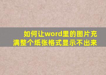 如何让word里的图片充满整个纸张格式显示不出来