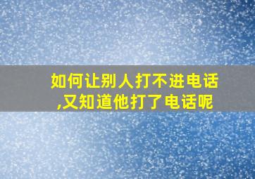 如何让别人打不进电话,又知道他打了电话呢