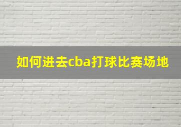 如何进去cba打球比赛场地