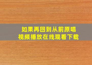 如果再回到从前原唱视频播放在线观看下载