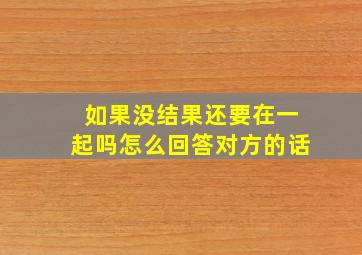 如果没结果还要在一起吗怎么回答对方的话