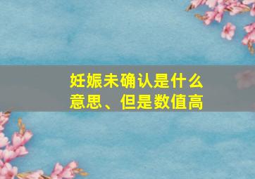 妊娠未确认是什么意思、但是数值高