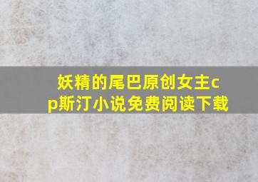 妖精的尾巴原创女主cp斯汀小说免费阅读下载