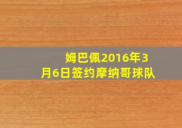 姆巴佩2016年3月6日签约摩纳哥球队