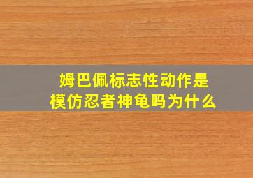 姆巴佩标志性动作是模仿忍者神龟吗为什么