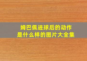 姆巴佩进球后的动作是什么样的图片大全集