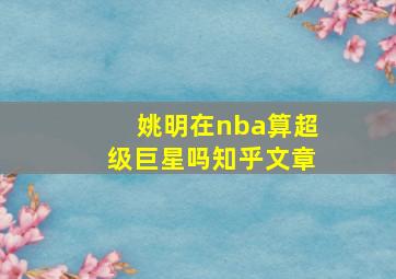 姚明在nba算超级巨星吗知乎文章