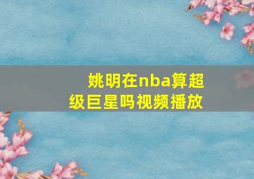 姚明在nba算超级巨星吗视频播放