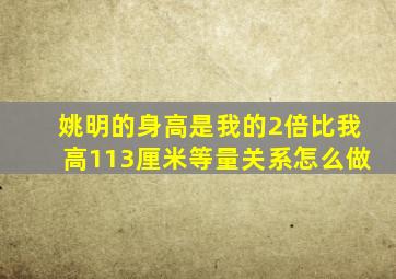 姚明的身高是我的2倍比我高113厘米等量关系怎么做