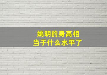 姚明的身高相当于什么水平了