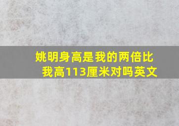 姚明身高是我的两倍比我高113厘米对吗英文