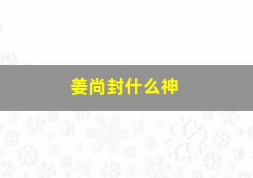 姜尚封什么神