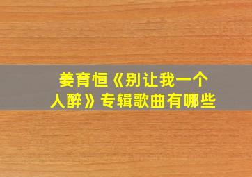 姜育恒《别让我一个人醉》专辑歌曲有哪些