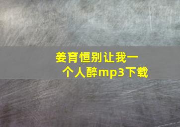 姜育恒别让我一个人醉mp3下载